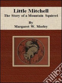 Little Mitchell: the story of a mountain squirrel. E-book. Formato EPUB ebook di Margaret W. Morley