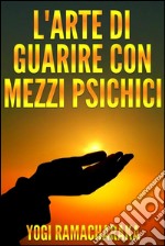 L&apos;arte di guarire con i mezzi psichici. E-book. Formato Mobipocket ebook