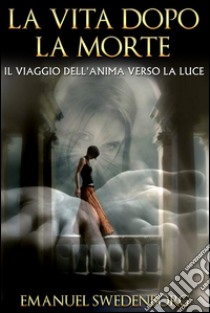 La vita dopo la morte. E-book. Formato EPUB ebook di Emanuel Swedenborg