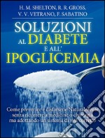 Soluzioni al Diabete e all&apos;Ipoglicemia - Come prevenire e disfarsene naturalmente e senza medicine. E-book. Formato EPUB ebook