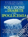 Soluzioni al Diabete e all&apos;Ipoglicemia - Come prevenire e disfarsene naturalmente e senza medicine. E-book. Formato EPUB ebook