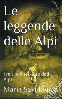 Le leggende delle Alpi. E-book. Formato Mobipocket ebook di Maria Savi Lopez