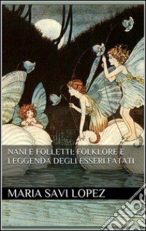 Nani e folletti: folklore e leggenda degli esseri fatati. E-book. Formato Mobipocket ebook di Maria Savi Lopez