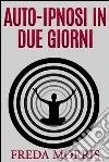 Auto-ipnosi in due giorni. E-book. Formato EPUB ebook di Freda Morris
