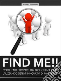 Find Me!! Come farti trovare dai tuoi clienti ideali utilizzando sistemi innovativi di marketing. E-book. Formato PDF ebook di Andrea Polimeno