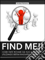 Find Me!! Come farti trovare dai tuoi clienti ideali utilizzando sistemi innovativi di marketing. E-book. Formato Mobipocket ebook