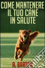 Come mantenere il tuo cane in salute - (Tradotto). E-book. Formato Mobipocket ebook