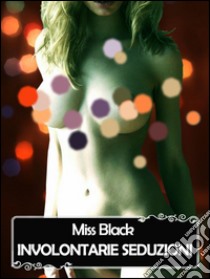 Involontarie seduzioni. E-book. Formato Mobipocket ebook di Miss Black