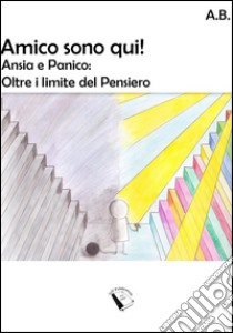 Amico sono qui! Ansia e Panico: oltre il limite del pensiero. E-book. Formato Mobipocket ebook di Angelo Barone