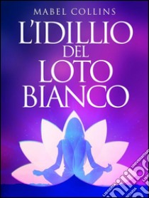 L'Idillio del Loto Bianco. E-book. Formato EPUB ebook di Mabel Collins