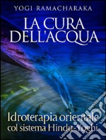 La Cura dell&apos;Acqua - Idroterapia orientale col sistema Hindu-Yoghi. E-book. Formato Mobipocket ebook