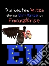 Die besten Witze über die EU-Krise und Finanzkrise - Humor ist, wenn man trotzdem lacht: Witze über Europa, Geld, Banker, Schulden, Politik und Politiker. E-book. Formato EPUB ebook di Dr. Europa Pleitegeier