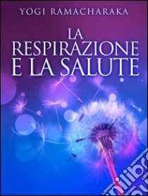 La Respirazione e la Salute. E-book. Formato Mobipocket ebook di Yogi Ramacharaka