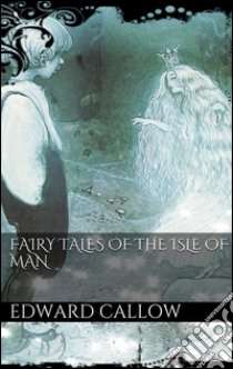 Fairy tales of the Isle of Man. E-book. Formato EPUB ebook di Edward Callow