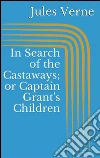 In search of the castaways; or captain Grant's children. E-book. Formato EPUB ebook di Jules Verne