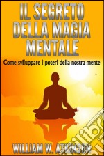 Il Segreto della Magia Mentale - Come sviluppare i Poteri della nostra Mente. E-book. Formato EPUB ebook