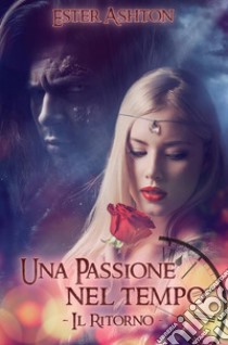 Una Passione nel Tempo  - Il Ritorno. E-book. Formato Mobipocket ebook di Ester Ashton