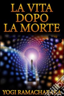 La Vita dopo la Morte (Tradotto). E-book. Formato EPUB ebook di Yogi Ramacharaka