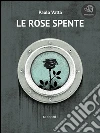 Le rose spente. E-book. Formato Mobipocket ebook di Paolo Vatta