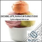 Zucchero, latte, panna e un tuorlo d'uovo. Il gelato artigianale fatto in casa. E-book. Formato EPUB ebook