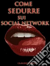 Come sedurre sui social network. E-book. Formato EPUB ebook di Claudio Spina