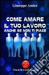 Come amare il tuo lavoro - anche se non ti piace (Licenza MRR - Master Resell Rights - con diritti di rivendita). E-book. Formato Mobipocket ebook di Giuseppe Amico