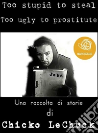 Too Stupid To Steal Too Ugly To Prostitute. E-book. Formato Mobipocket ebook