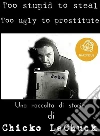 Too Stupid To Steal Too Ugly To Prostitute. E-book. Formato EPUB ebook di Chicko Lechuck