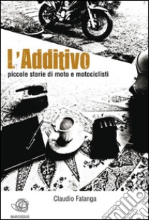 L'Additivo - Piccole storie di moto e motociclisti. E-book. Formato EPUB ebook di Claudio Falanga