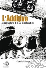 L'Additivo - Piccole storie di moto e motociclisti. E-book. Formato EPUB ebook