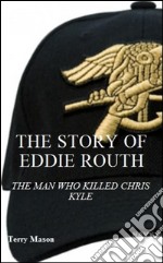 The story of Eddie Routh: the man who killed Chrish Kyle. E-book. Formato EPUB