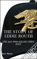 The story of Eddie Routh: the man who killed Chrish Kyle. E-book. Formato Mobipocket ebook