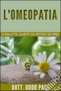 L'omeopatia - Le malattie guarite col metodo dei simili. E-book. Formato EPUB ebook di Dott. Oddo Pace