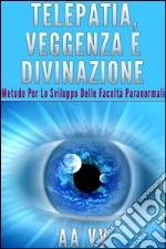 Telepatia, veggenza e divinazione - Metodo per lo sviluppo delle facoltà paranormali. E-book. Formato Mobipocket ebook