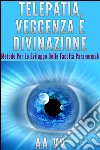 Telepatia, veggenza e divinazione - Metodo per lo sviluppo delle facoltà paranormali. E-book. Formato Mobipocket ebook