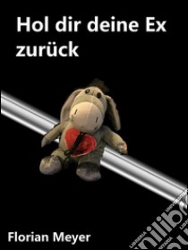 Hol dir deine ex zurück. E-book. Formato EPUB ebook di Florian Meyer