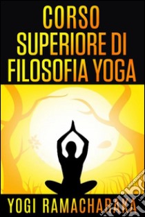 Corso superiore di Filosofia Yoga. E-book. Formato Mobipocket ebook di Yogi Ramacharaka