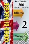 Corso di Inglese: 200 Modi di dire - Idioms &amp; Phrases (Imparare l&apos;Inglese Vol.2). E-book. Formato EPUB ebook