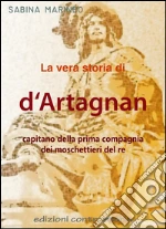 La vera storia di d'Artagnan, capitano della prima compagnia dei moschettieri del re. E-book. Formato Mobipocket