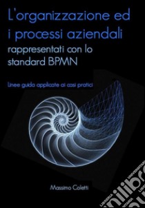 L'organizzazione ed i processi aziendali rappresentati con lo standard BPMN. E-book. Formato Mobipocket ebook di Massimo Coletti