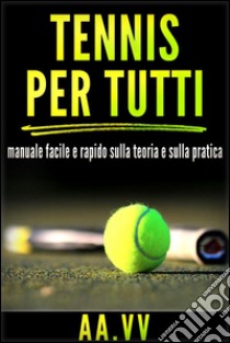 Tennis per tutti - Manuale facile e rapido sulla teoria e sulla pratica. E-book. Formato Mobipocket ebook di AA.VV.