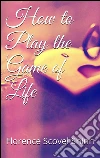 How to play the game of life. E-book. Formato Mobipocket ebook di Florence Scovel Shinn