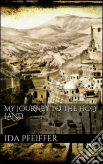 My journey to the holy land. E-book. Formato EPUB ebook di Ida Pfeiffer