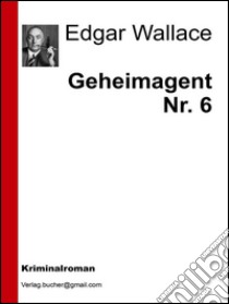 Geheimagent Nr. 6. E-book. Formato Mobipocket ebook di Edgar Wallace