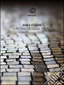 I picchetti della terra. E-book. Formato Mobipocket ebook di Bianca Stefanini