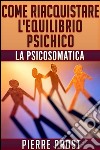 Come riacquistare l&#39;equilibrio psichico - La psicosomatica. E-book. Formato Mobipocket ebook