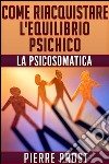 Come riacquistare l'equilibrio psichico - La psicosomatica. E-book. Formato EPUB ebook di Pierre Prost