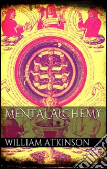 Mental alchemy. E-book. Formato EPUB ebook di William Atkinson