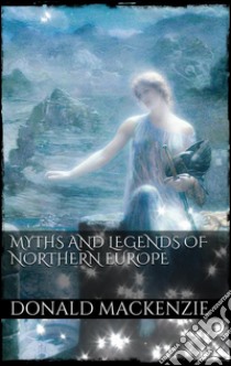 Myths and legends of Northern Europe. E-book. Formato EPUB ebook di Donald A. Mackenzie