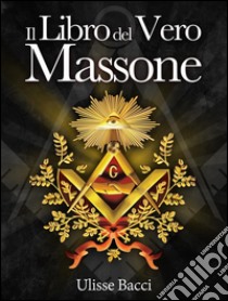 Il Libro del Vero Massone. E-book. Formato Mobipocket ebook di Ulisse Bacci